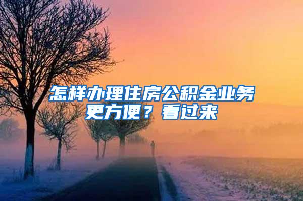 怎样办理住房公积金业务更方便？看过来