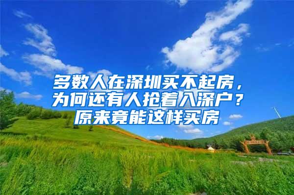 多数人在深圳买不起房，为何还有人抢着入深户？原来竟能这样买房