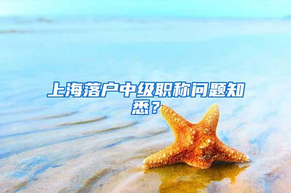 上海落户中级职称问题知悉？