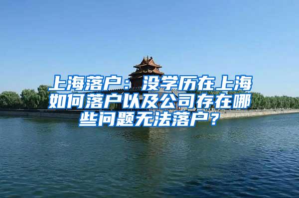 上海落户：没学历在上海如何落户以及公司存在哪些问题无法落户？