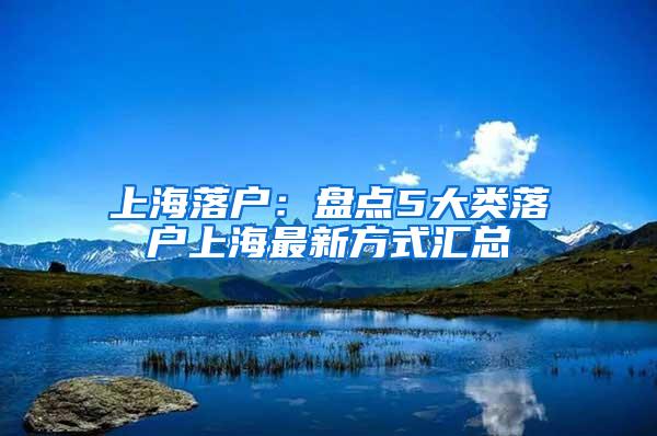 上海落户：盘点5大类落户上海最新方式汇总