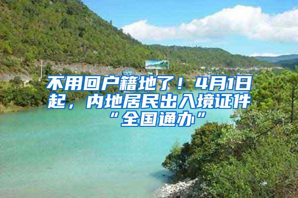 不用回户籍地了！4月1日起，内地居民出入境证件“全国通办”