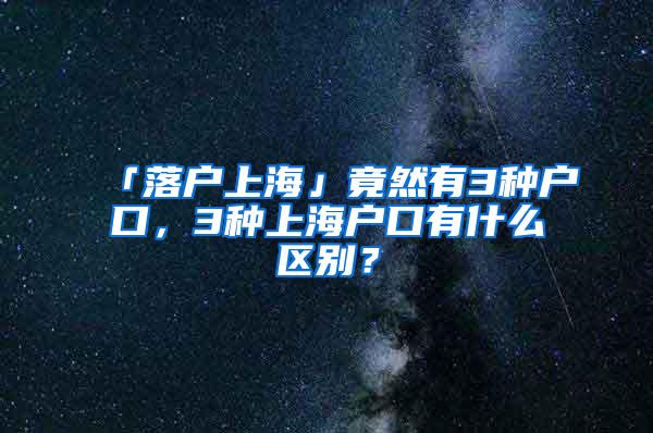 「落户上海」竟然有3种户口，3种上海户口有什么区别？