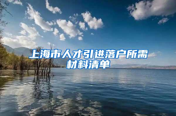 上海市人才引进落户所需材料清单