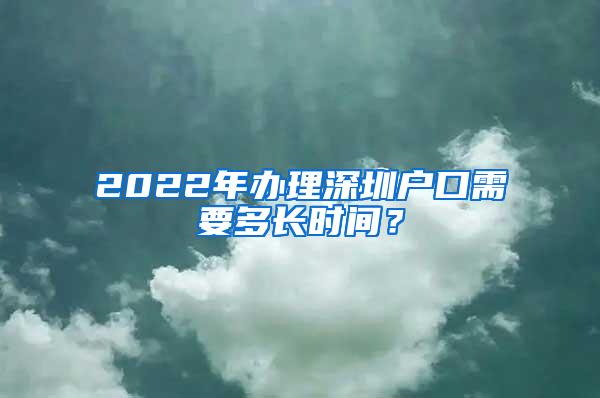 2022年办理深圳户口需要多长时间？