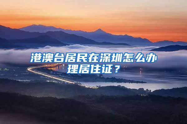 港澳台居民在深圳怎么办理居住证？