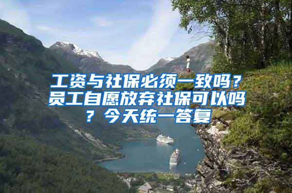 工资与社保必须一致吗？员工自愿放弃社保可以吗？今天统一答复