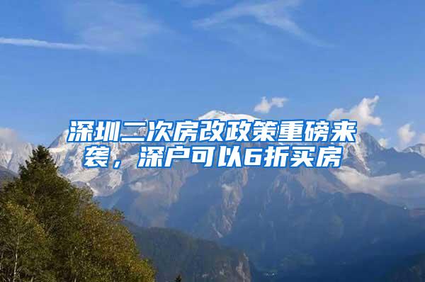 深圳二次房改政策重磅来袭，深户可以6折买房