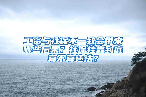 工资与社保不一致会带来哪些后果？社保挂靠到底算不算违法？