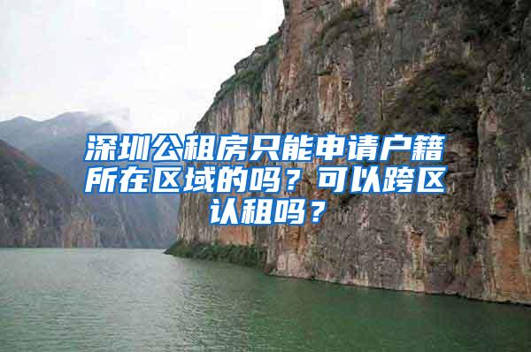 深圳公租房只能申请户籍所在区域的吗？可以跨区认租吗？