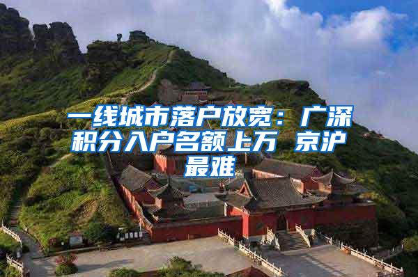 一线城市落户放宽：广深积分入户名额上万 京沪最难