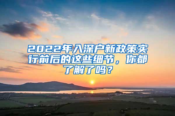 2022年入深户新政策实行前后的这些细节，你都了解了吗？