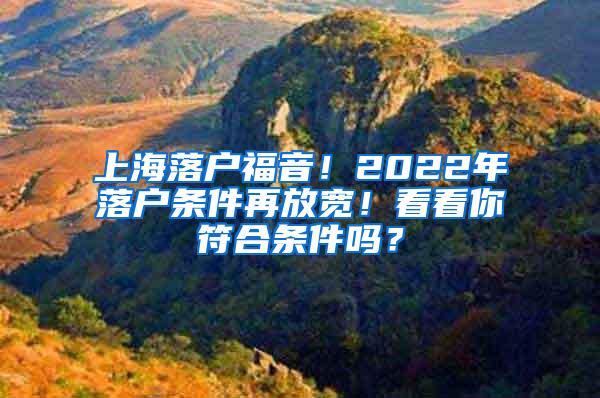 上海落户福音！2022年落户条件再放宽！看看你符合条件吗？