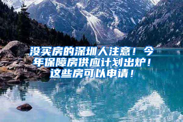 没买房的深圳人注意！今年保障房供应计划出炉！这些房可以申请！