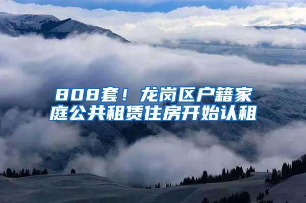 808套！龙岗区户籍家庭公共租赁住房开始认租