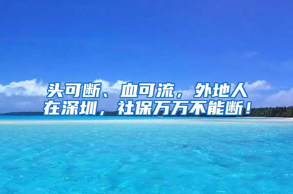 头可断、血可流，外地人在深圳，社保万万不能断！