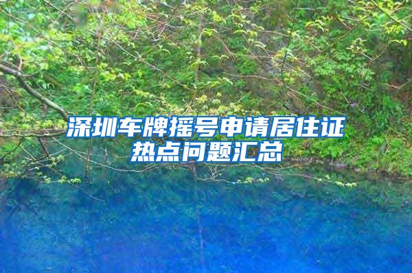 深圳车牌摇号申请居住证热点问题汇总