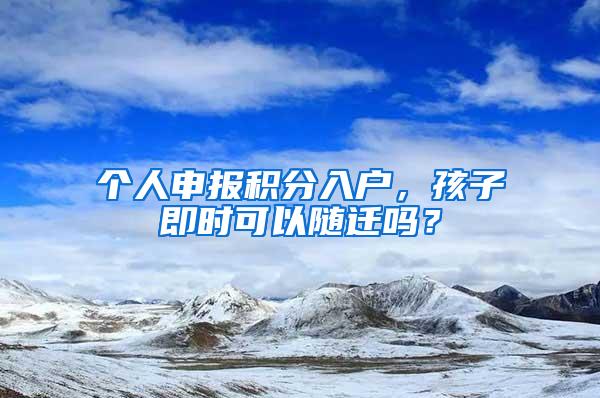 个人申报积分入户，孩子即时可以随迁吗？