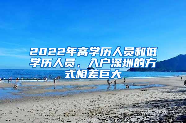 2022年高学历人员和低学历人员，入户深圳的方式相差巨大