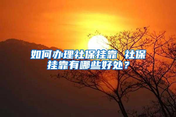 如何办理社保挂靠 社保挂靠有哪些好处？