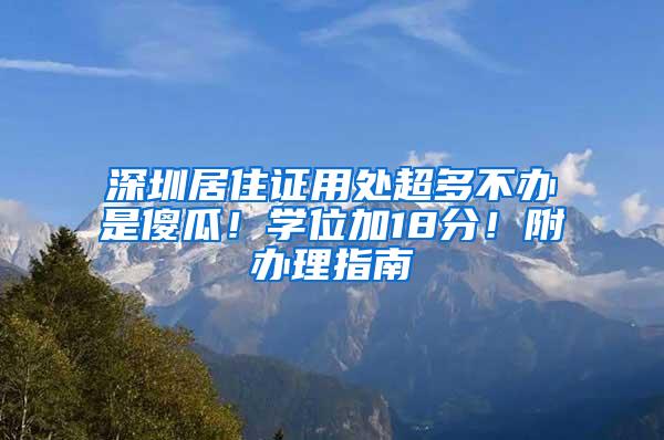 深圳居住证用处超多不办是傻瓜！学位加18分！附办理指南