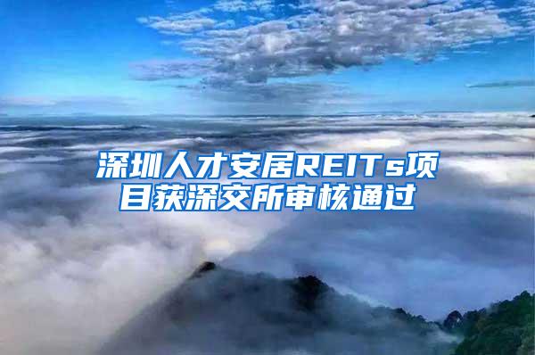 深圳人才安居REITs项目获深交所审核通过