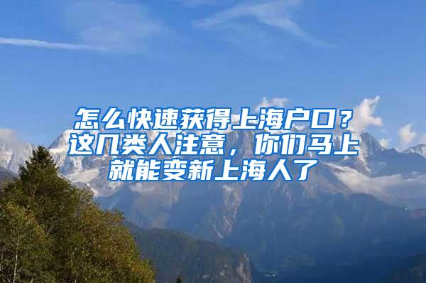 怎么快速获得上海户口？这几类人注意，你们马上就能变新上海人了