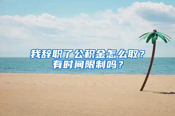 我辞职了公积金怎么取？有时间限制吗？