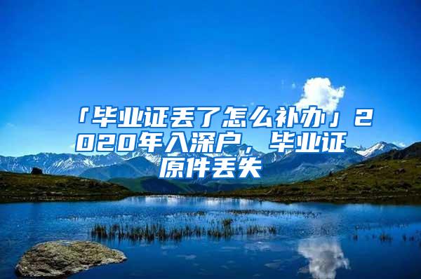 「毕业证丢了怎么补办」2020年入深户，毕业证原件丢失