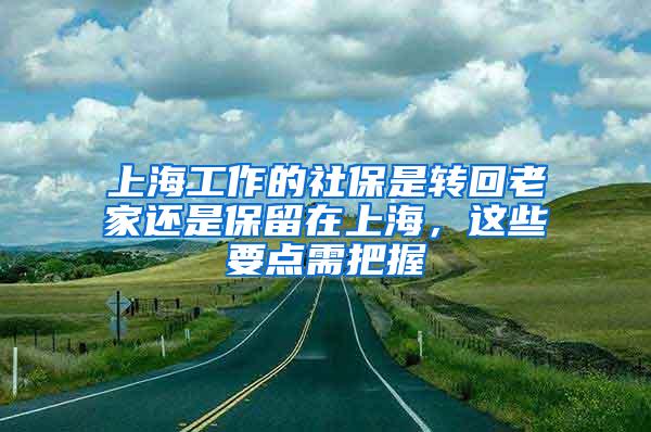 上海工作的社保是转回老家还是保留在上海，这些要点需把握