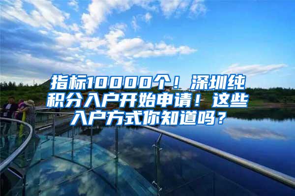 指标10000个！深圳纯积分入户开始申请！这些入户方式你知道吗？