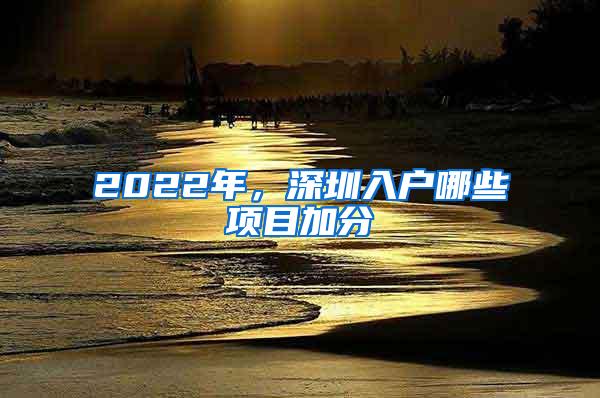 2022年，深圳入户哪些项目加分