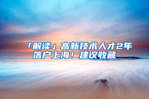 「解读」高新技术人才2年落户上海！建议收藏