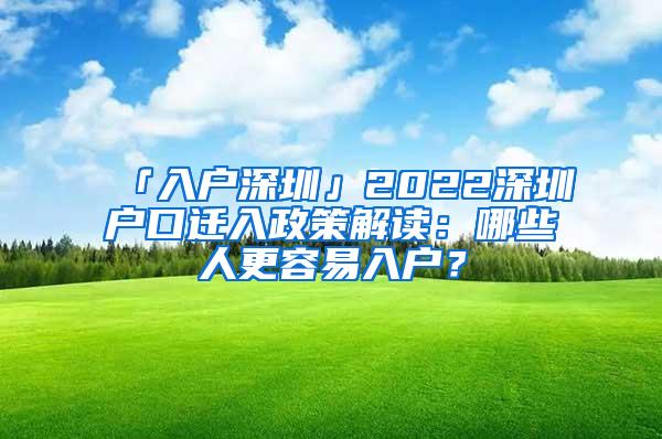 「入户深圳」2022深圳户口迁入政策解读：哪些人更容易入户？