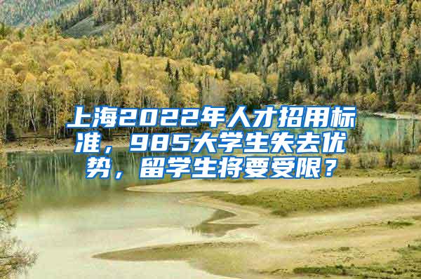 上海2022年人才招用标准，985大学生失去优势，留学生将要受限？