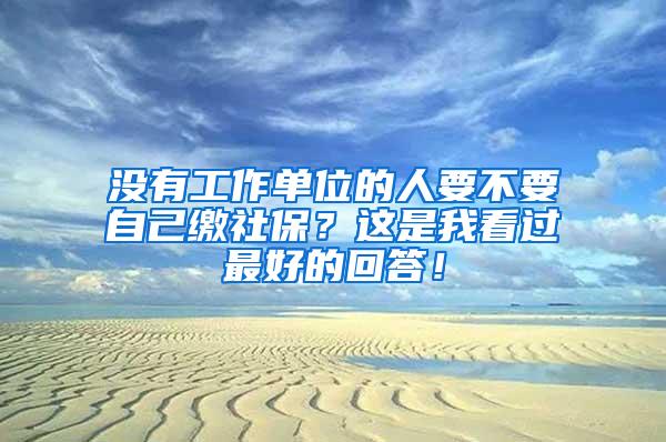 没有工作单位的人要不要自己缴社保？这是我看过最好的回答！