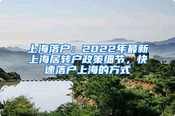 上海落户：2022年最新上海居转户政策细节，快速落户上海的方式