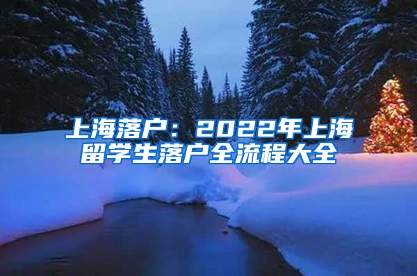 上海落户：2022年上海留学生落户全流程大全