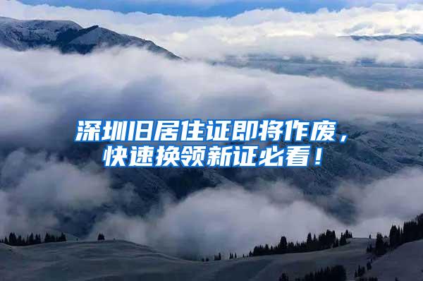 深圳旧居住证即将作废，快速换领新证必看！