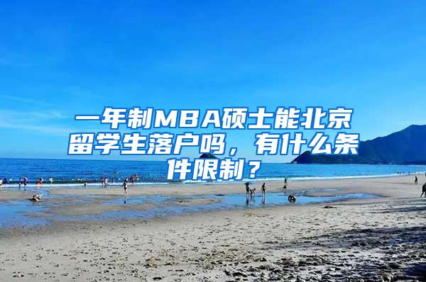 一年制MBA硕士能北京留学生落户吗，有什么条件限制？