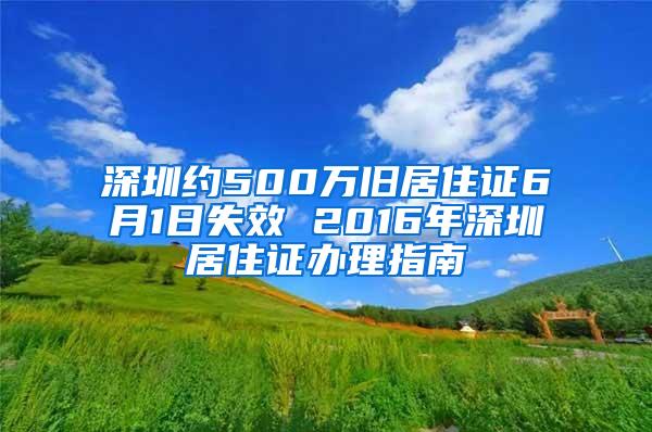 深圳约500万旧居住证6月1日失效 2016年深圳居住证办理指南