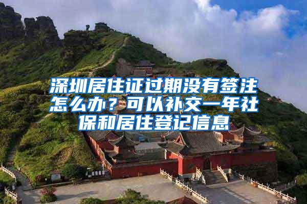 深圳居住证过期没有签注怎么办？可以补交一年社保和居住登记信息