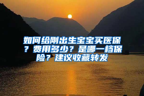 如何给刚出生宝宝买医保？费用多少？是哪一档保险？建议收藏转发