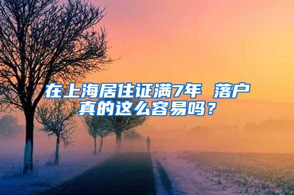 在上海居住证满7年 落户真的这么容易吗？