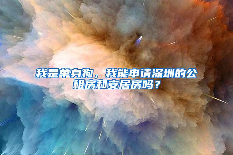 我是单身狗，我能申请深圳的公租房和安居房吗？