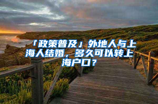 「政策普及」外地人与上海人结婚，多久可以转上海户口？