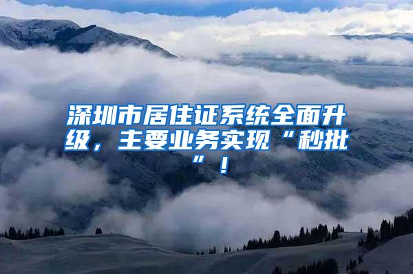 深圳市居住证系统全面升级，主要业务实现“秒批”！