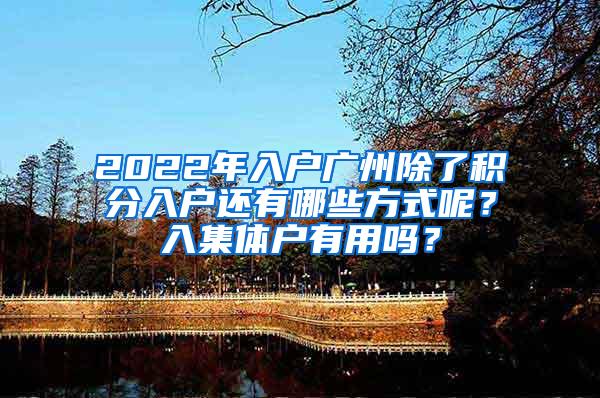 2022年入户广州除了积分入户还有哪些方式呢？入集体户有用吗？