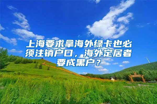 上海要求拿海外绿卡也必须注销户口，海外定居者要成黑户？