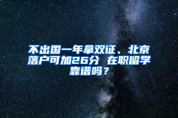 不出国一年拿双证、北京落户可加26分 在职留学靠谱吗？